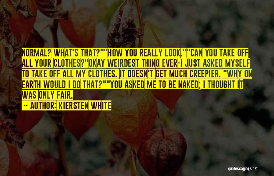 Kiersten White Quotes: Normal? What's That?how You Really Look.can You Take Off All Your Clothes?okay Weirdest Thing Ever-i Just Asked Myself To Take