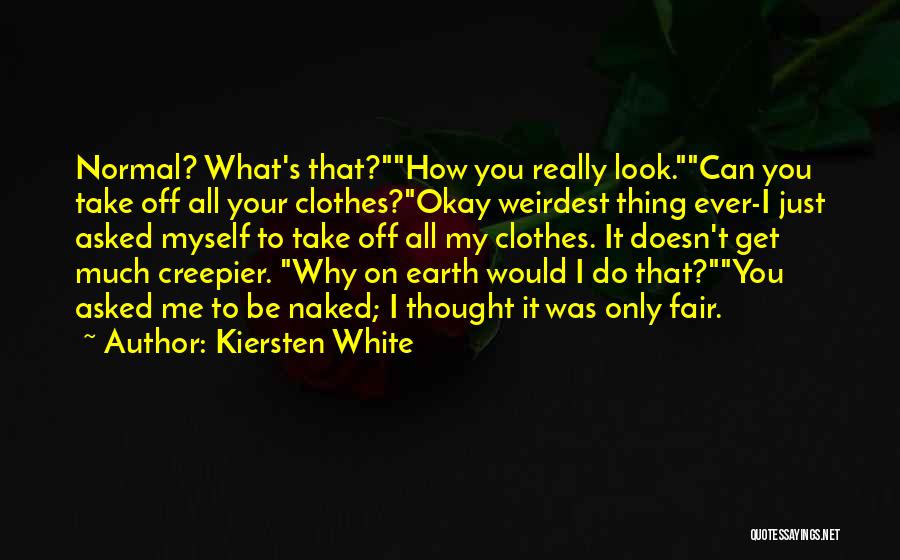 Kiersten White Quotes: Normal? What's That?how You Really Look.can You Take Off All Your Clothes?okay Weirdest Thing Ever-i Just Asked Myself To Take