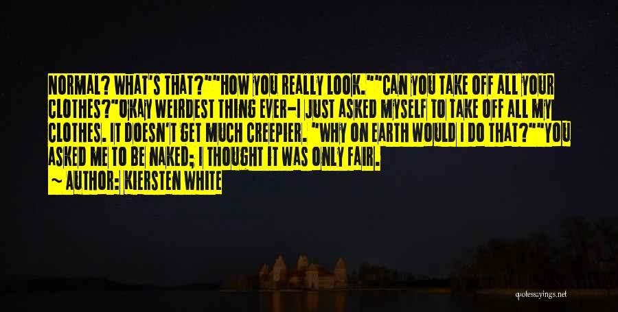 Kiersten White Quotes: Normal? What's That?how You Really Look.can You Take Off All Your Clothes?okay Weirdest Thing Ever-i Just Asked Myself To Take