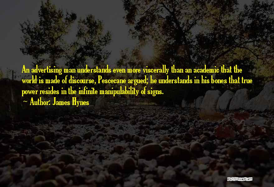 James Hynes Quotes: An Advertising Man Understands Even More Viscerally Than An Academic That The World Is Made Of Discourse, Pescecane Argued; He