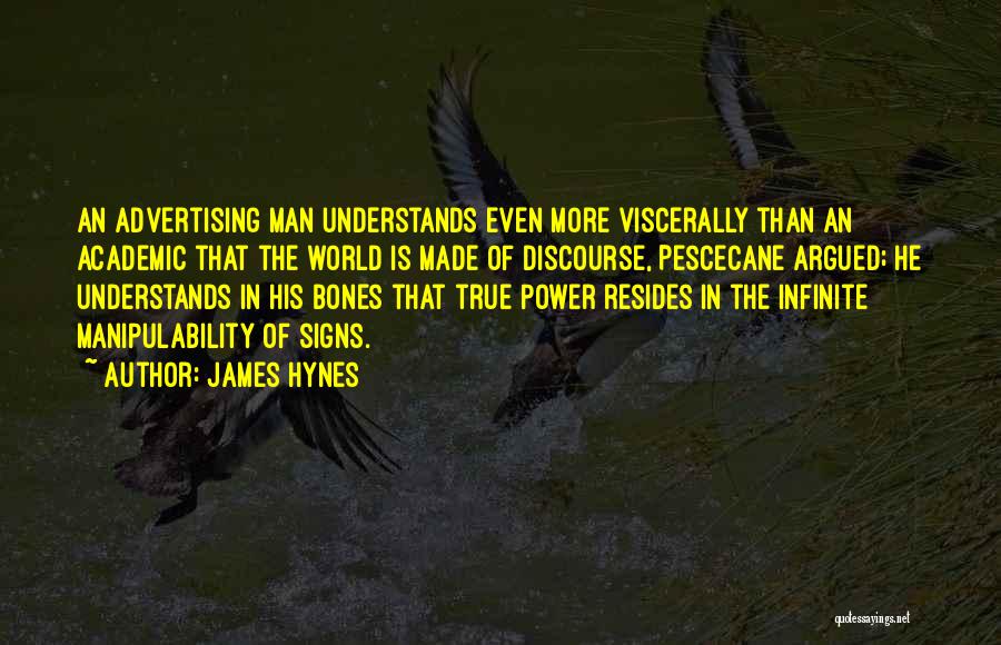 James Hynes Quotes: An Advertising Man Understands Even More Viscerally Than An Academic That The World Is Made Of Discourse, Pescecane Argued; He