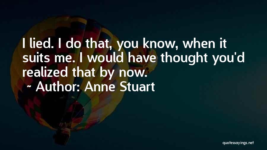 Anne Stuart Quotes: I Lied. I Do That, You Know, When It Suits Me. I Would Have Thought You'd Realized That By Now.