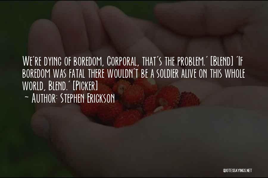 Stephen Erickson Quotes: We're Dying Of Boredom, Corporal, That's The Problem.' [blend] 'if Boredom Was Fatal There Wouldn't Be A Soldier Alive On