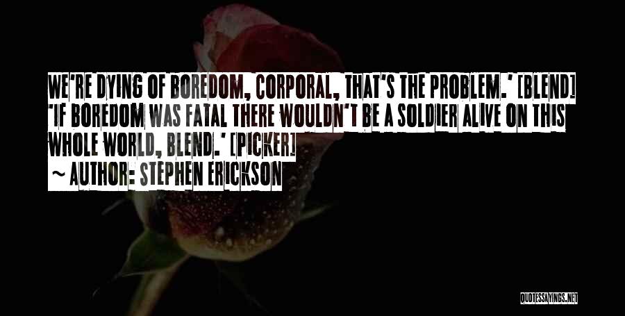 Stephen Erickson Quotes: We're Dying Of Boredom, Corporal, That's The Problem.' [blend] 'if Boredom Was Fatal There Wouldn't Be A Soldier Alive On