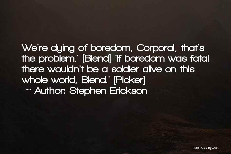 Stephen Erickson Quotes: We're Dying Of Boredom, Corporal, That's The Problem.' [blend] 'if Boredom Was Fatal There Wouldn't Be A Soldier Alive On