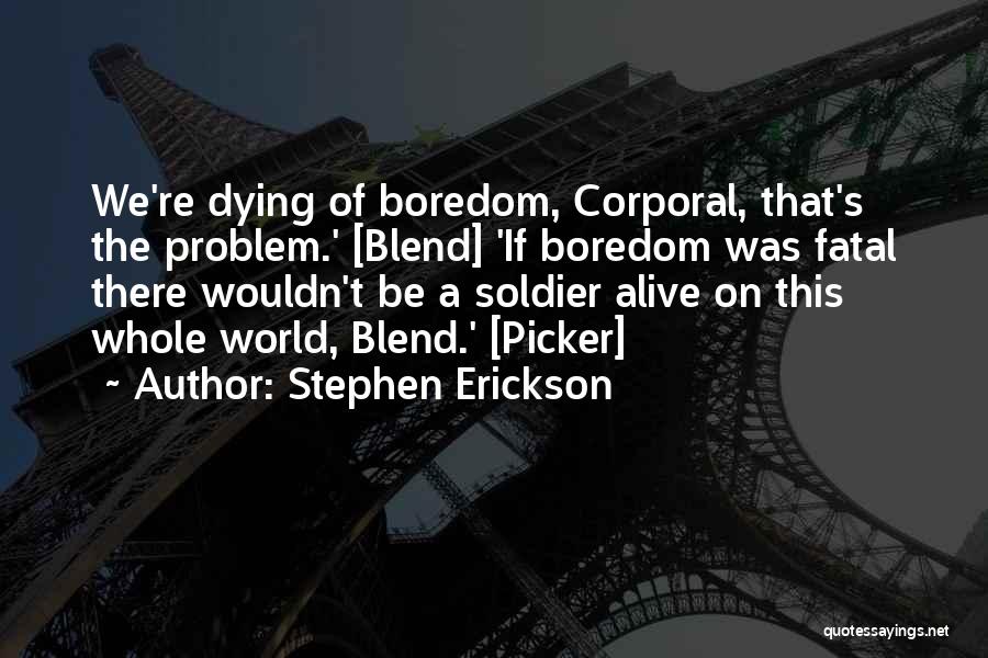 Stephen Erickson Quotes: We're Dying Of Boredom, Corporal, That's The Problem.' [blend] 'if Boredom Was Fatal There Wouldn't Be A Soldier Alive On