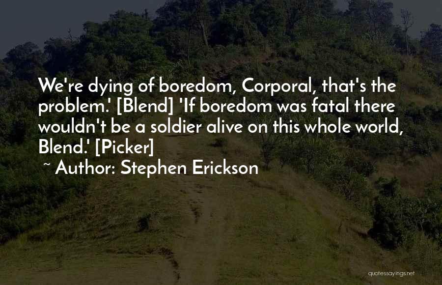 Stephen Erickson Quotes: We're Dying Of Boredom, Corporal, That's The Problem.' [blend] 'if Boredom Was Fatal There Wouldn't Be A Soldier Alive On