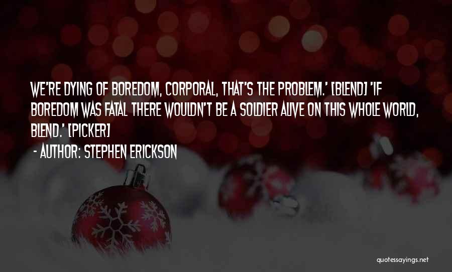 Stephen Erickson Quotes: We're Dying Of Boredom, Corporal, That's The Problem.' [blend] 'if Boredom Was Fatal There Wouldn't Be A Soldier Alive On