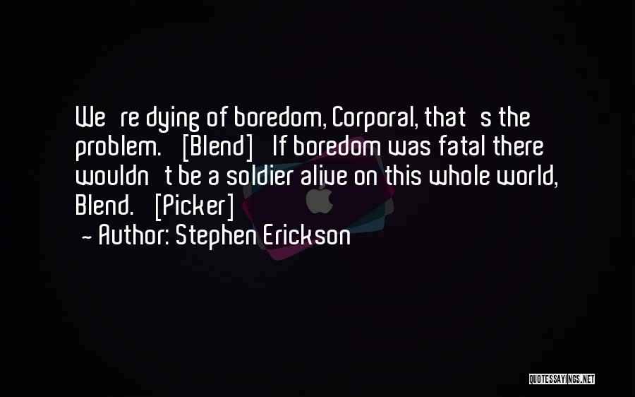 Stephen Erickson Quotes: We're Dying Of Boredom, Corporal, That's The Problem.' [blend] 'if Boredom Was Fatal There Wouldn't Be A Soldier Alive On