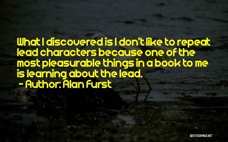 Alan Furst Quotes: What I Discovered Is I Don't Like To Repeat Lead Characters Because One Of The Most Pleasurable Things In A