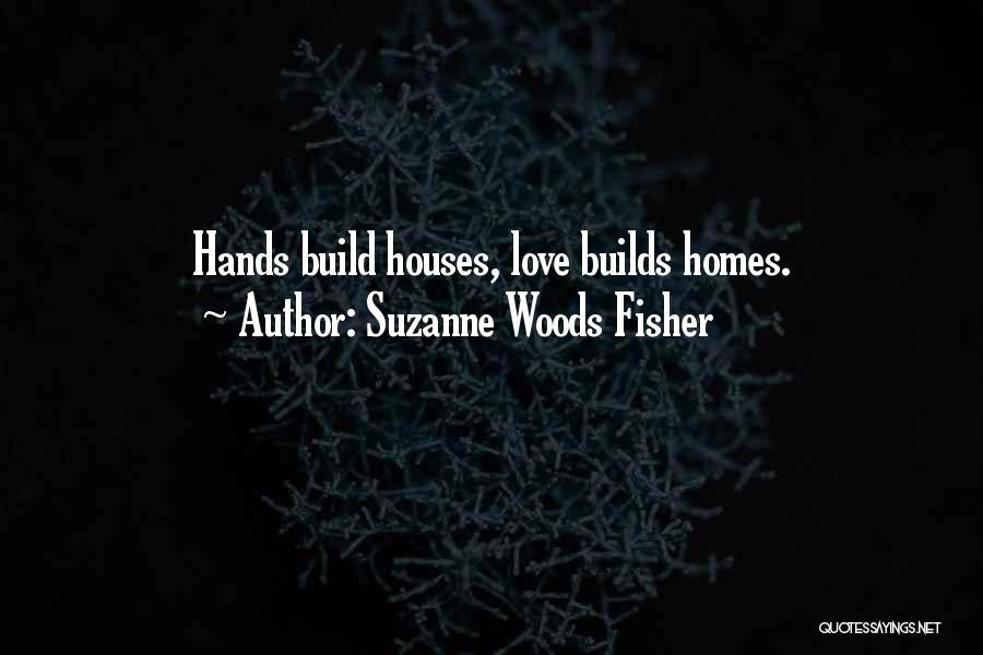 Suzanne Woods Fisher Quotes: Hands Build Houses, Love Builds Homes.