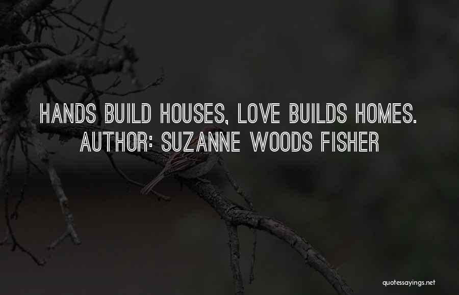 Suzanne Woods Fisher Quotes: Hands Build Houses, Love Builds Homes.