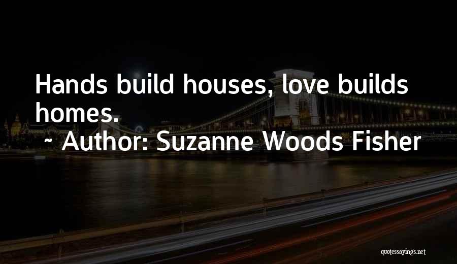 Suzanne Woods Fisher Quotes: Hands Build Houses, Love Builds Homes.