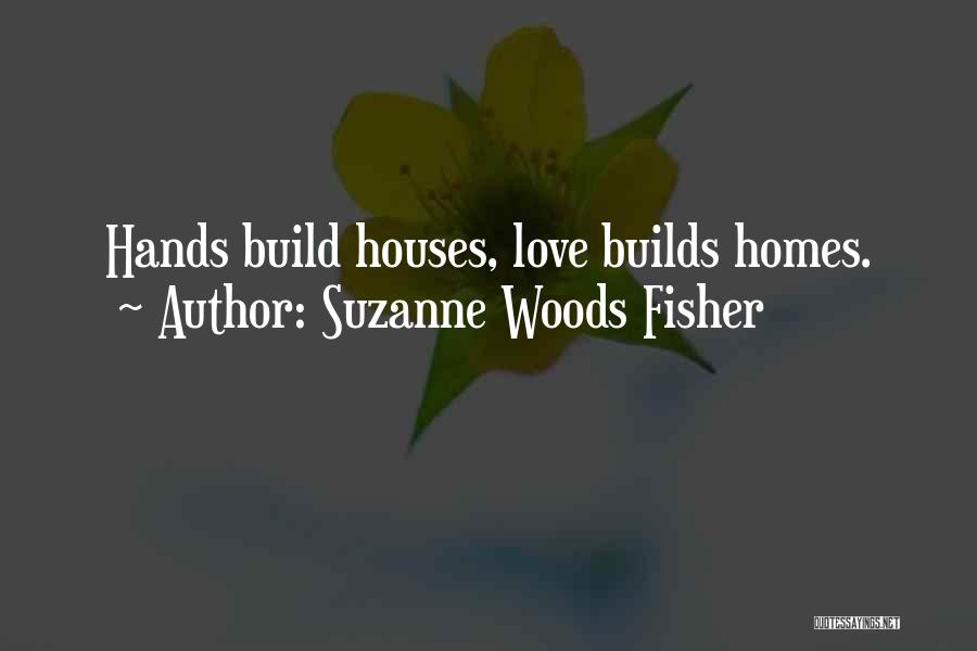 Suzanne Woods Fisher Quotes: Hands Build Houses, Love Builds Homes.