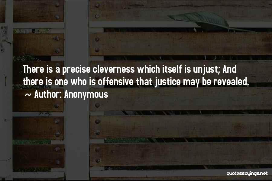 Anonymous Quotes: There Is A Precise Cleverness Which Itself Is Unjust; And There Is One Who Is Offensive That Justice May Be