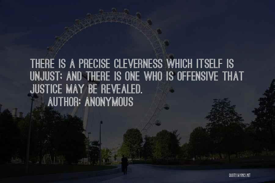 Anonymous Quotes: There Is A Precise Cleverness Which Itself Is Unjust; And There Is One Who Is Offensive That Justice May Be