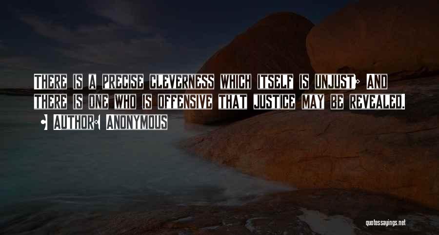 Anonymous Quotes: There Is A Precise Cleverness Which Itself Is Unjust; And There Is One Who Is Offensive That Justice May Be
