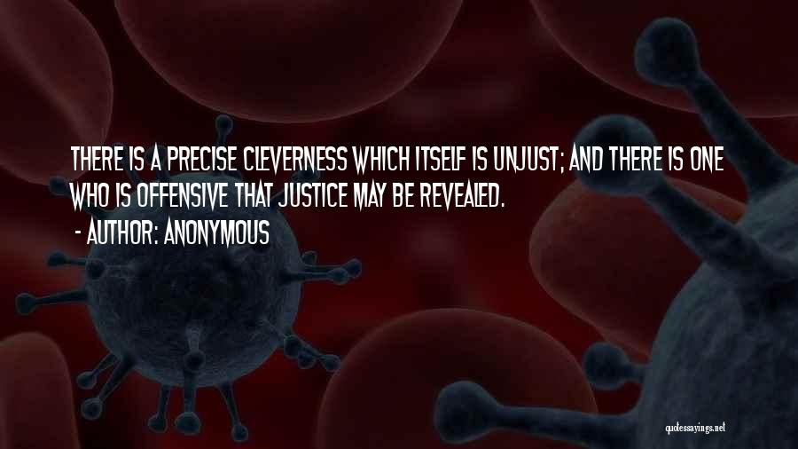 Anonymous Quotes: There Is A Precise Cleverness Which Itself Is Unjust; And There Is One Who Is Offensive That Justice May Be