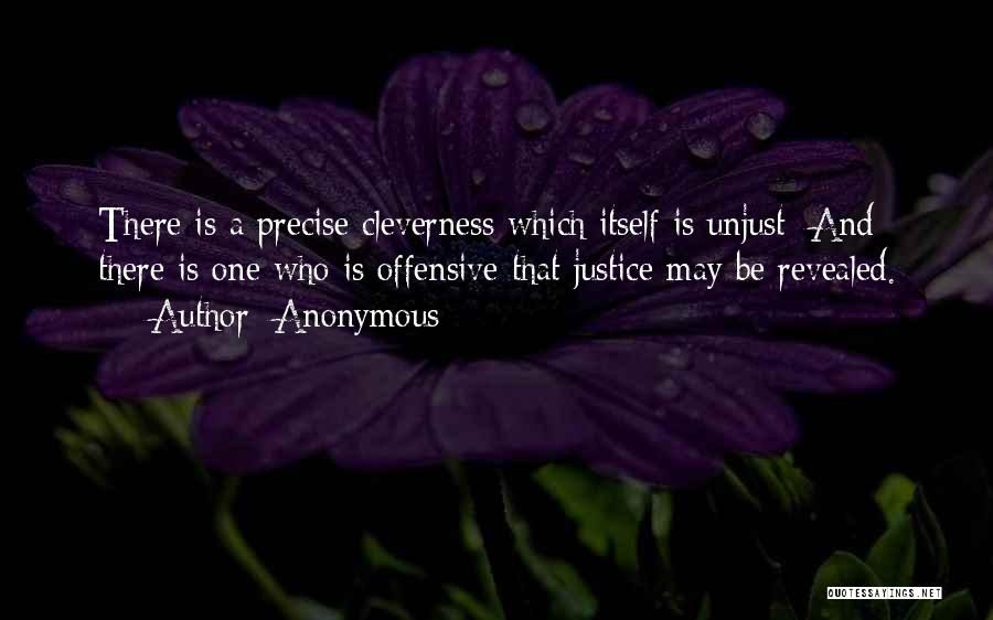 Anonymous Quotes: There Is A Precise Cleverness Which Itself Is Unjust; And There Is One Who Is Offensive That Justice May Be