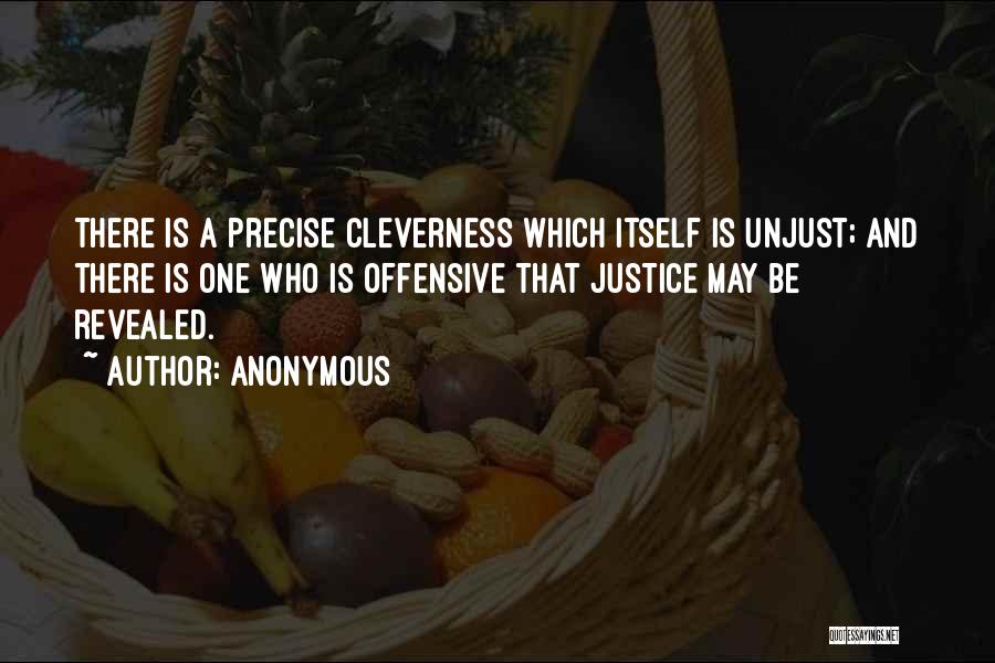 Anonymous Quotes: There Is A Precise Cleverness Which Itself Is Unjust; And There Is One Who Is Offensive That Justice May Be