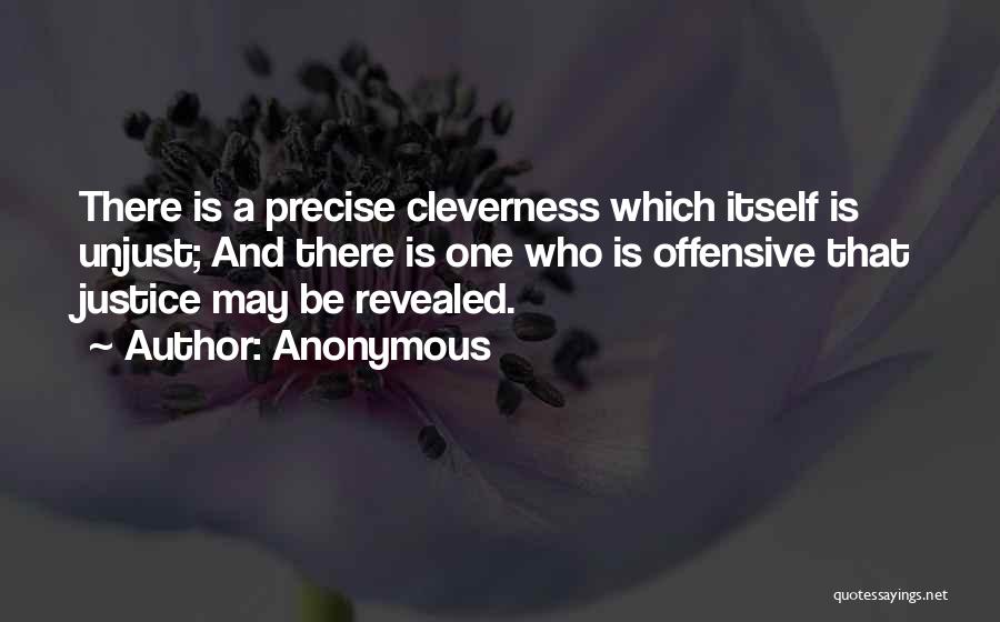 Anonymous Quotes: There Is A Precise Cleverness Which Itself Is Unjust; And There Is One Who Is Offensive That Justice May Be