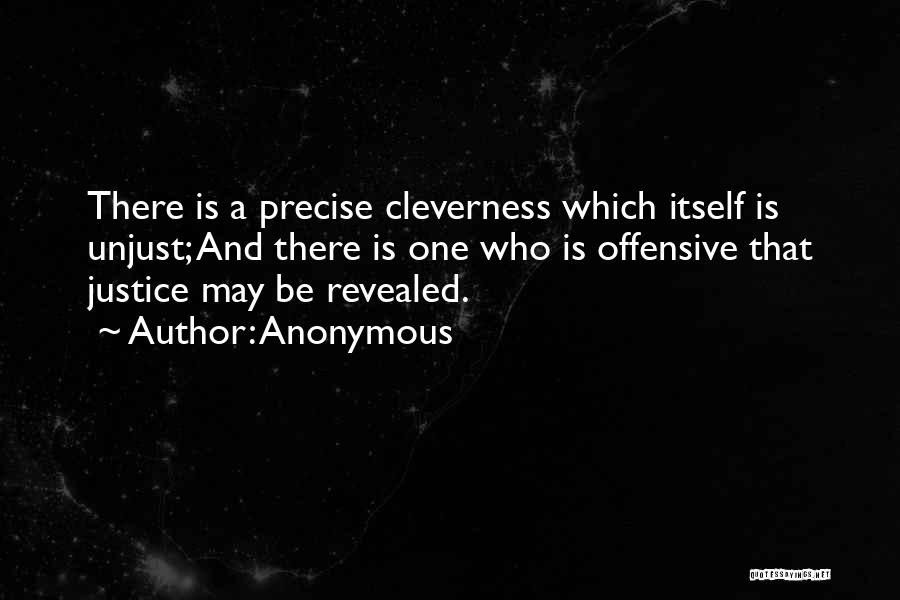 Anonymous Quotes: There Is A Precise Cleverness Which Itself Is Unjust; And There Is One Who Is Offensive That Justice May Be