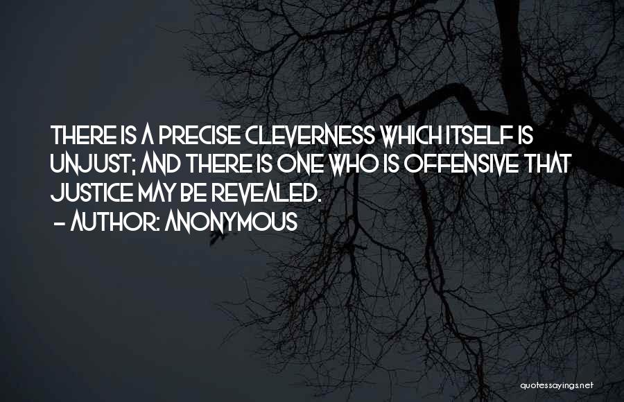 Anonymous Quotes: There Is A Precise Cleverness Which Itself Is Unjust; And There Is One Who Is Offensive That Justice May Be