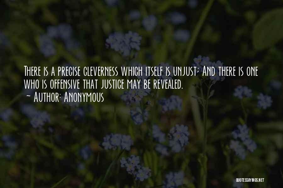 Anonymous Quotes: There Is A Precise Cleverness Which Itself Is Unjust; And There Is One Who Is Offensive That Justice May Be