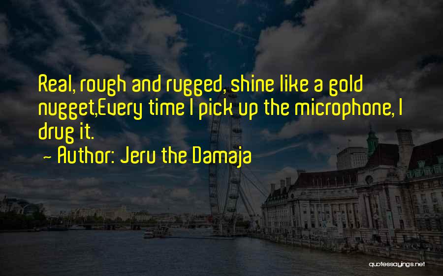 Jeru The Damaja Quotes: Real, Rough And Rugged, Shine Like A Gold Nugget,every Time I Pick Up The Microphone, I Drug It.