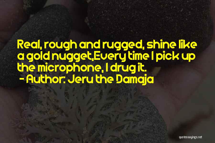 Jeru The Damaja Quotes: Real, Rough And Rugged, Shine Like A Gold Nugget,every Time I Pick Up The Microphone, I Drug It.