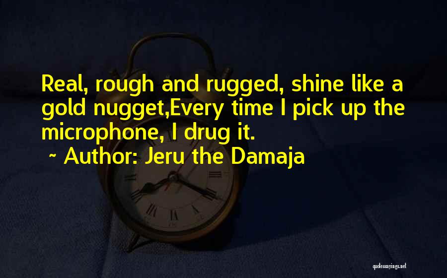 Jeru The Damaja Quotes: Real, Rough And Rugged, Shine Like A Gold Nugget,every Time I Pick Up The Microphone, I Drug It.