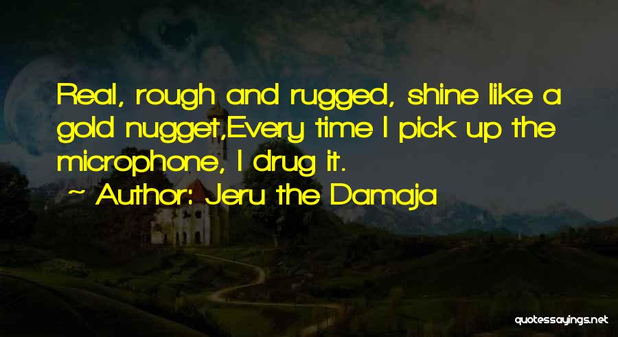 Jeru The Damaja Quotes: Real, Rough And Rugged, Shine Like A Gold Nugget,every Time I Pick Up The Microphone, I Drug It.