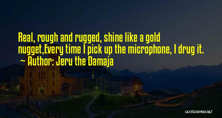 Jeru The Damaja Quotes: Real, Rough And Rugged, Shine Like A Gold Nugget,every Time I Pick Up The Microphone, I Drug It.