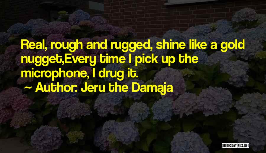 Jeru The Damaja Quotes: Real, Rough And Rugged, Shine Like A Gold Nugget,every Time I Pick Up The Microphone, I Drug It.