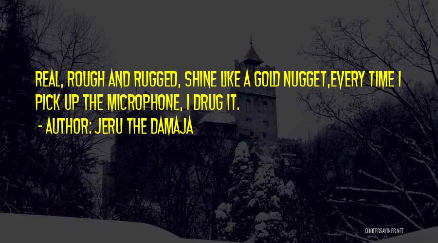 Jeru The Damaja Quotes: Real, Rough And Rugged, Shine Like A Gold Nugget,every Time I Pick Up The Microphone, I Drug It.