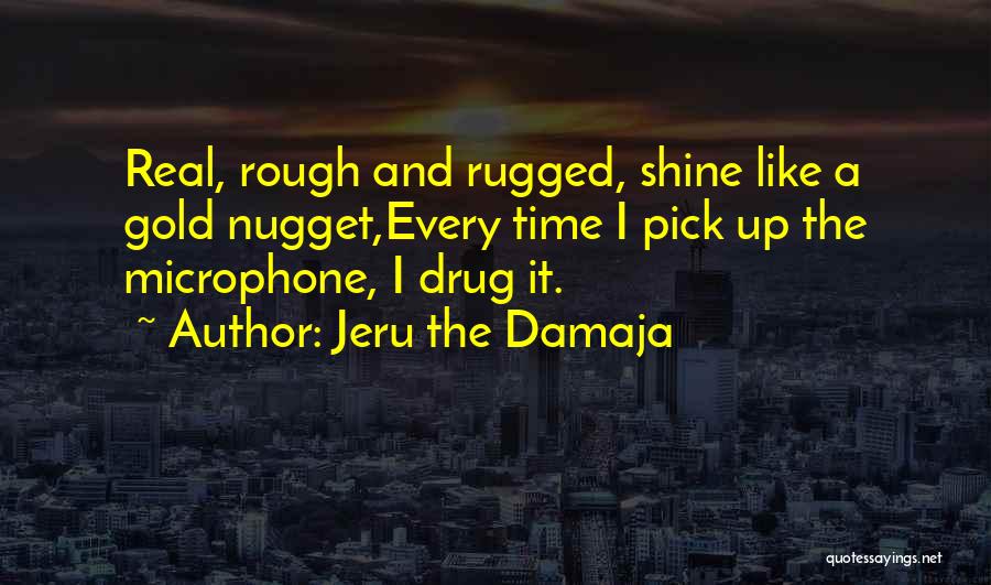 Jeru The Damaja Quotes: Real, Rough And Rugged, Shine Like A Gold Nugget,every Time I Pick Up The Microphone, I Drug It.