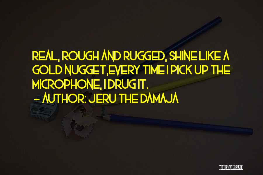 Jeru The Damaja Quotes: Real, Rough And Rugged, Shine Like A Gold Nugget,every Time I Pick Up The Microphone, I Drug It.