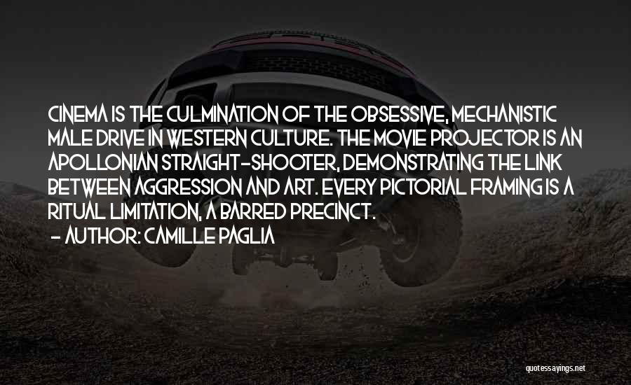 Camille Paglia Quotes: Cinema Is The Culmination Of The Obsessive, Mechanistic Male Drive In Western Culture. The Movie Projector Is An Apollonian Straight-shooter,