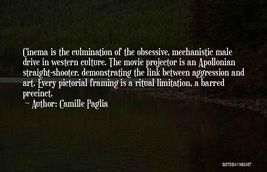 Camille Paglia Quotes: Cinema Is The Culmination Of The Obsessive, Mechanistic Male Drive In Western Culture. The Movie Projector Is An Apollonian Straight-shooter,