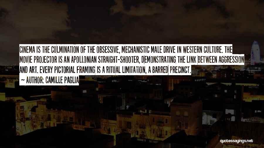 Camille Paglia Quotes: Cinema Is The Culmination Of The Obsessive, Mechanistic Male Drive In Western Culture. The Movie Projector Is An Apollonian Straight-shooter,