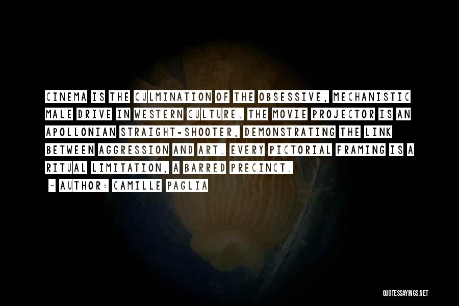 Camille Paglia Quotes: Cinema Is The Culmination Of The Obsessive, Mechanistic Male Drive In Western Culture. The Movie Projector Is An Apollonian Straight-shooter,