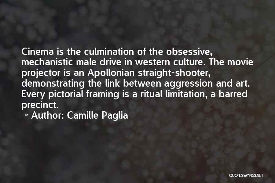 Camille Paglia Quotes: Cinema Is The Culmination Of The Obsessive, Mechanistic Male Drive In Western Culture. The Movie Projector Is An Apollonian Straight-shooter,