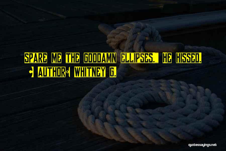 Whitney G. Quotes: Spare Me The Goddamn Ellipses. He Hissed.