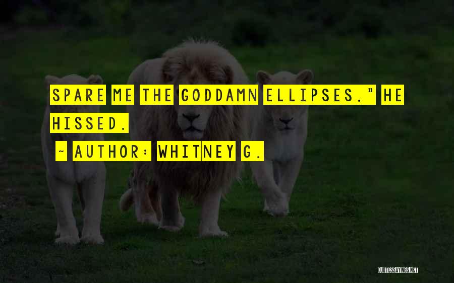 Whitney G. Quotes: Spare Me The Goddamn Ellipses. He Hissed.