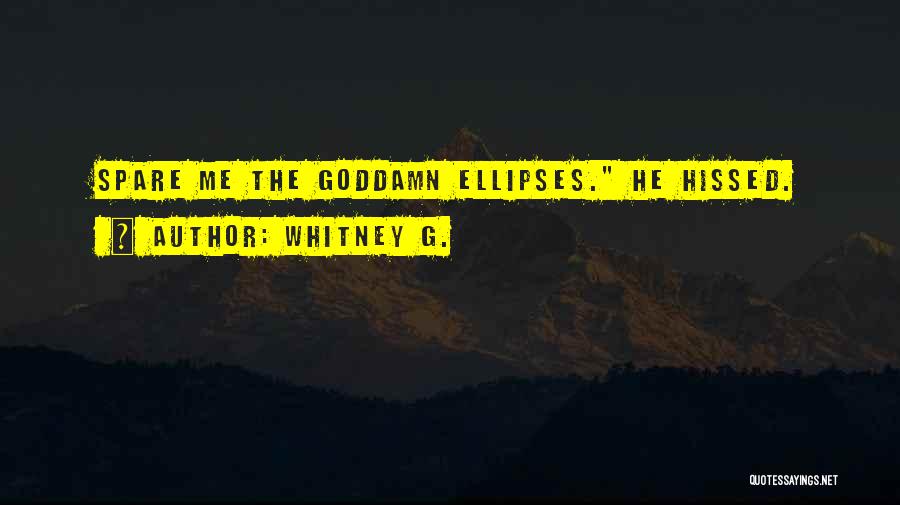Whitney G. Quotes: Spare Me The Goddamn Ellipses. He Hissed.