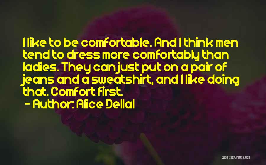 Alice Dellal Quotes: I Like To Be Comfortable. And I Think Men Tend To Dress More Comfortably Than Ladies. They Can Just Put