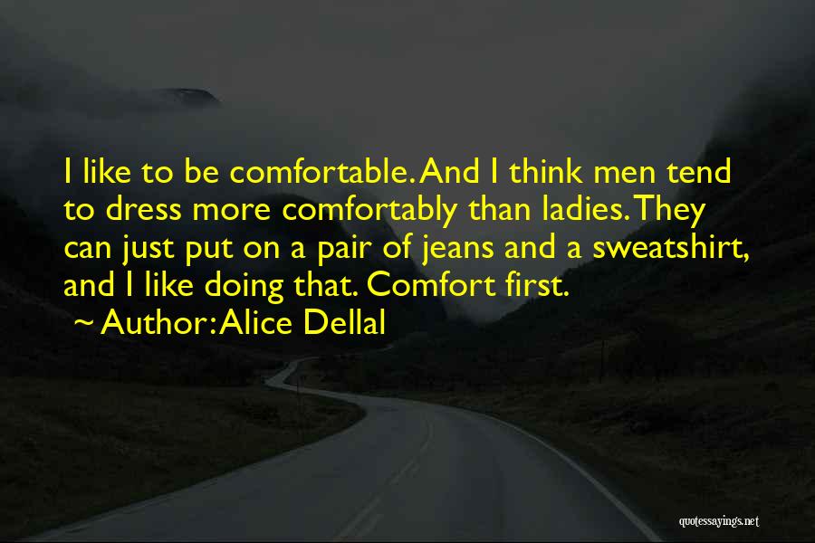 Alice Dellal Quotes: I Like To Be Comfortable. And I Think Men Tend To Dress More Comfortably Than Ladies. They Can Just Put