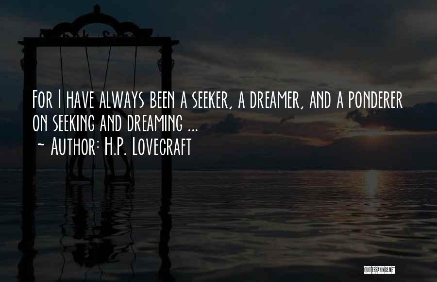 H.P. Lovecraft Quotes: For I Have Always Been A Seeker, A Dreamer, And A Ponderer On Seeking And Dreaming ...