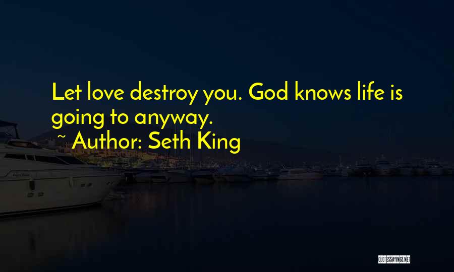 Seth King Quotes: Let Love Destroy You. God Knows Life Is Going To Anyway.