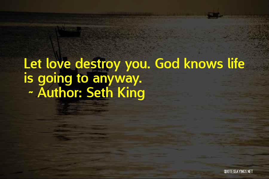 Seth King Quotes: Let Love Destroy You. God Knows Life Is Going To Anyway.